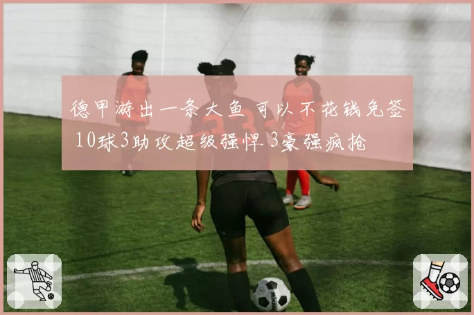 德甲游出一条大鱼 可以不花钱免签 10球3助攻超级强悍 3豪强疯抢