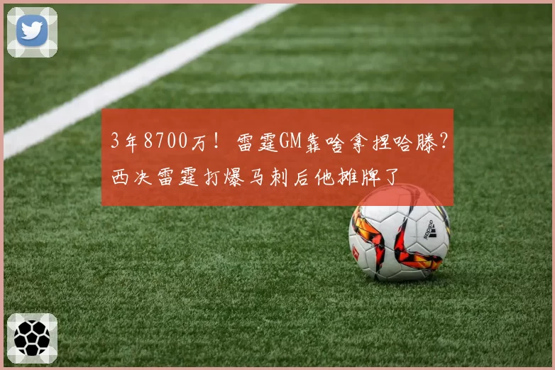3年8700万！雷霆GM靠啥拿捏哈滕？西决雷霆打爆马刺后他摊牌了