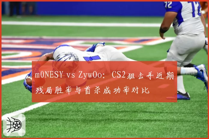m0NESY vs ZywOo：CS2狙击手近期残局胜率与首杀成功率对比