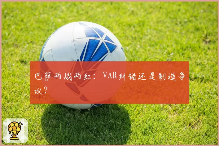 巴萨两战两红：VAR纠错还是制造争议？