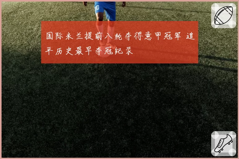 国际米兰提前八轮夺得意甲冠军 追平历史最早夺冠纪录
