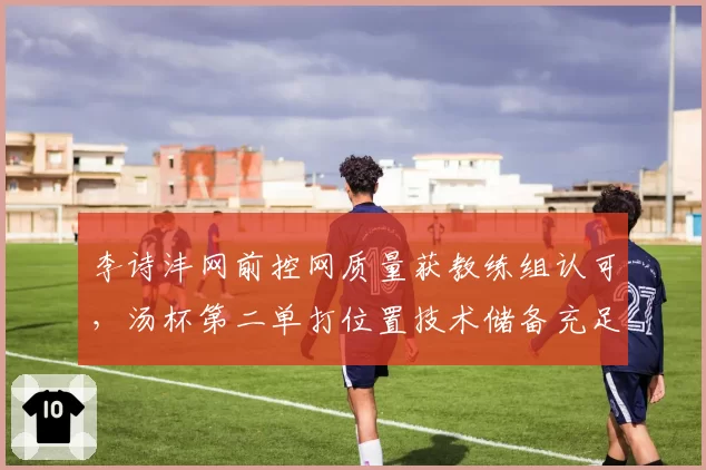 李诗沣网前控网质量获教练组认可，汤杯第二单打位置技术储备充足
