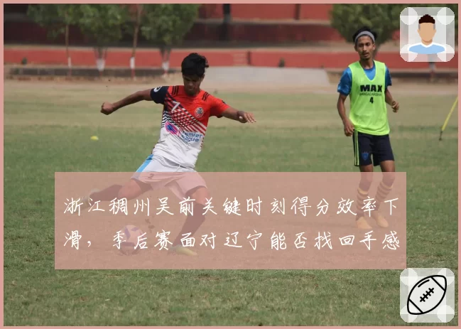 浙江稠州吴前关键时刻得分效率下滑，季后赛面对辽宁能否找回手感？