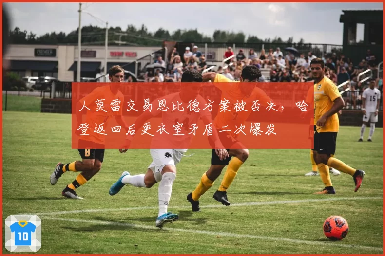 人莫雷交易恩比德方案被否决,哈登返回后更衣室矛盾二次爆发