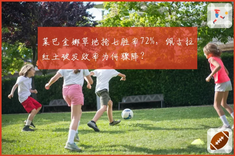 莱巴金娜草地抢七胜率72%，佩古拉红土破发效率为何骤降？