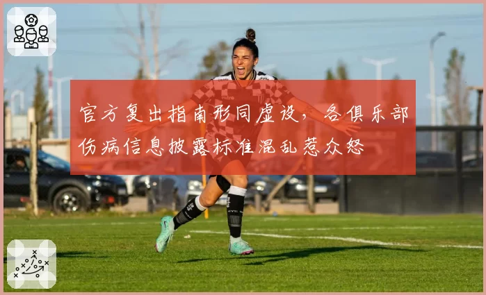 官方复出指南形同虚设，各俱乐部伤病信息披露标准混乱惹众怒