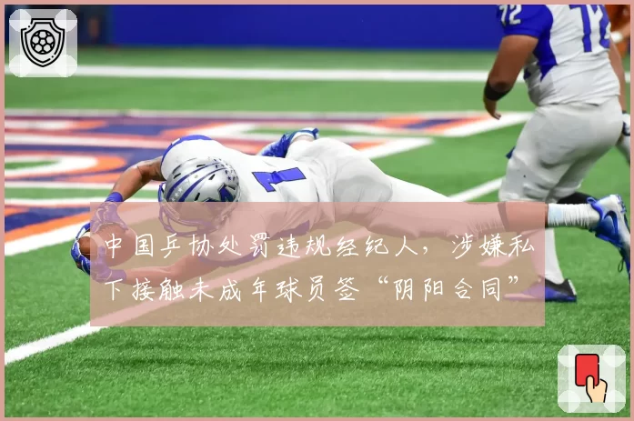中国乒协处罚违规经纪人，涉嫌私下接触未成年球员签“阴阳合同”