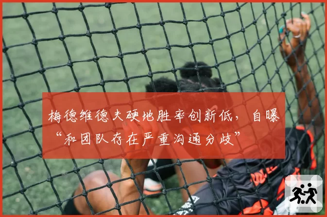 梅德维德夫硬地胜率创新低,自曝“和团队存在严重沟通分歧”