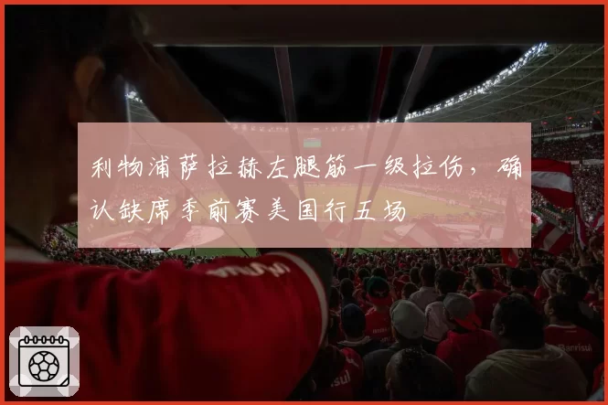 利物浦萨拉赫左腿筋一级拉伤，确认缺席季前赛美国行五场