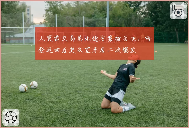 人莫雷交易恩比德方案被否决,哈登返回后更衣室矛盾二次爆发