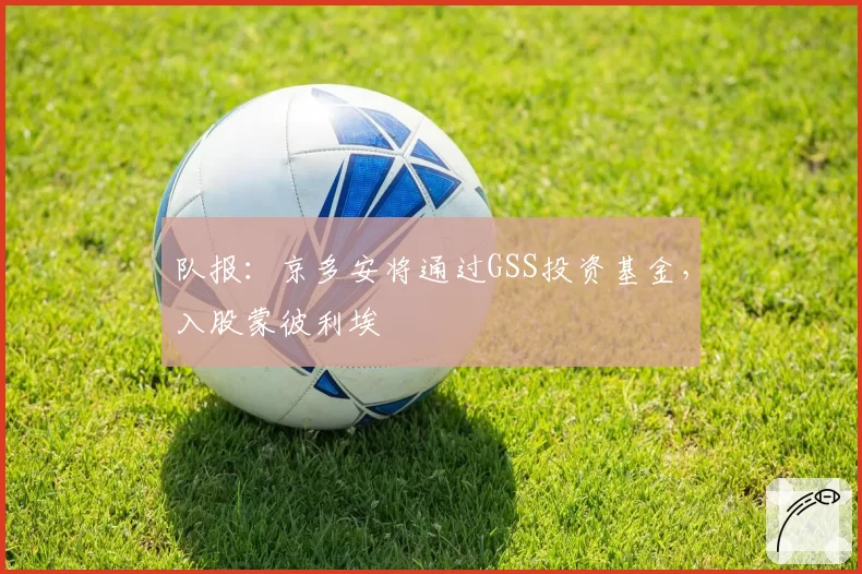 队报:京多安将通过GSS投资基金,入股蒙彼利埃