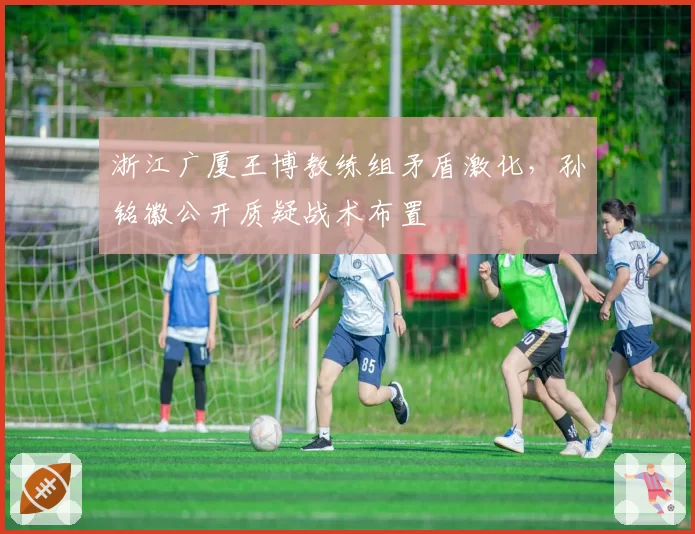 浙江广厦王博教练组矛盾激化，孙铭徽公开质疑战术布置