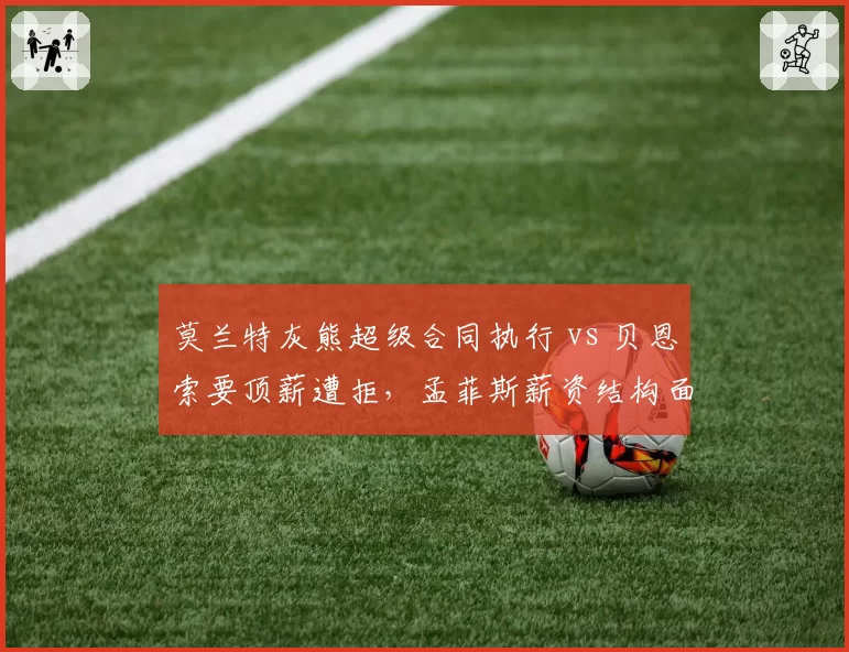 莫兰特灰熊超级合同执行 vs 贝恩索要顶薪遭拒，孟菲斯薪资结构面临抉择