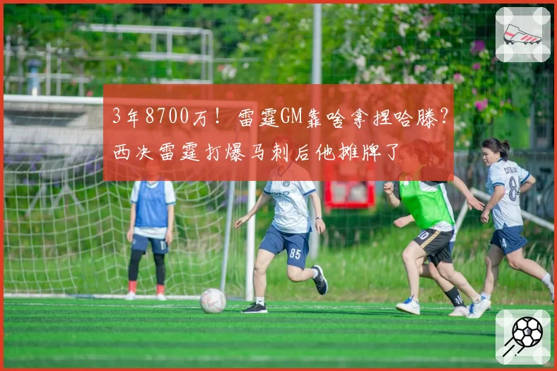 3年8700万!雷霆GM靠啥拿捏哈滕?西决雷霆打爆马刺后他摊牌了