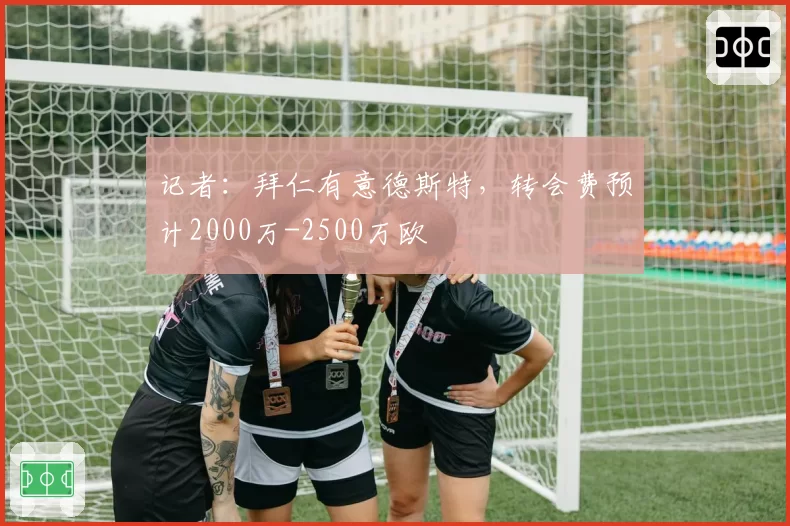 记者：拜仁有意德斯特，转会费预计2000万-2500万欧