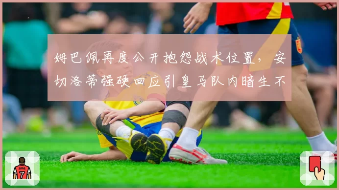 姆巴佩再度公开抱怨战术位置,安切洛蒂强硬回应引皇马队内暗生不和