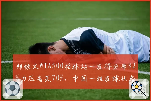 郑钦文WTA500柏林站一发得分率82%力压高芙70%,中国一姐发球状态强势回勇
