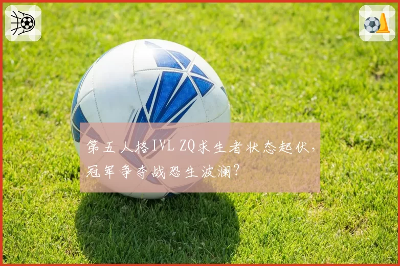 第五人格IVL ZQ求生者状态起伏,冠军争夺战恐生波澜?