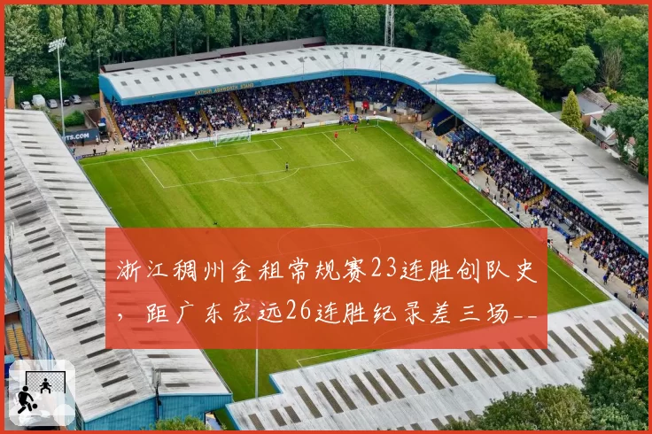 浙江稠州金租常规赛23连胜创队史，距广东宏远26连胜纪录差三场__br_