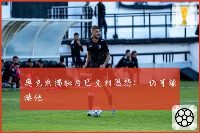 奥克利揭秘与巴克利恩怨:_仍可能揍他_
