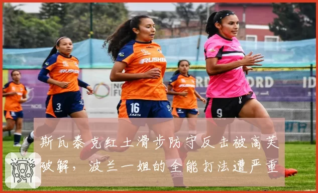 斯瓦泰克红土滑步防守反击被高芙破解,波兰一姐的全能打法遭严重质疑
