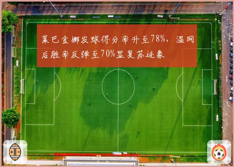 莱巴金娜发球得分率升至78%，温网后胜率反弹至70%显复苏迹象
